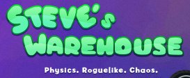 Steve's Warehouse: Physics. Roguelike. Chaos.